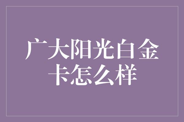 广大阳光白金卡怎么样