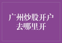 广州炒股开户何处寻：专业券商与特色服务解析