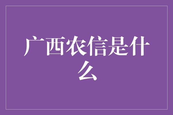 广西农信是什么