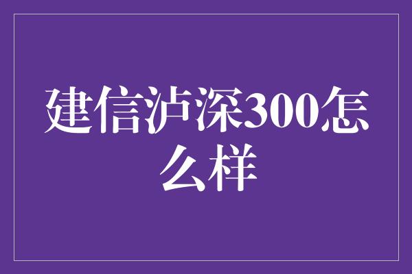 建信泸深300怎么样