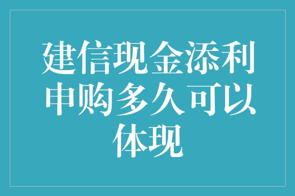 建信现金添利申购多久可以体现