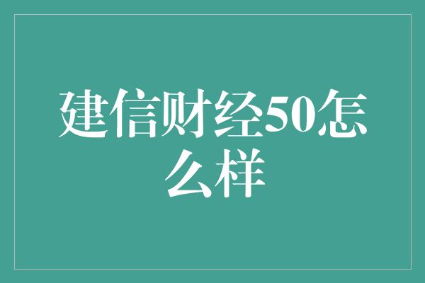 建信财经50怎么样