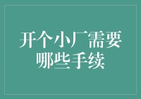 开个小厂需要哪些手续？从选址到投产，全面详解