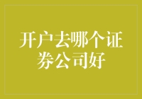 如何选择适合您的证券公司来开户？——聊聊开户去哪个证券公司好