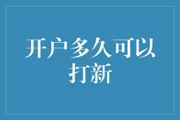 开户多久可以打新