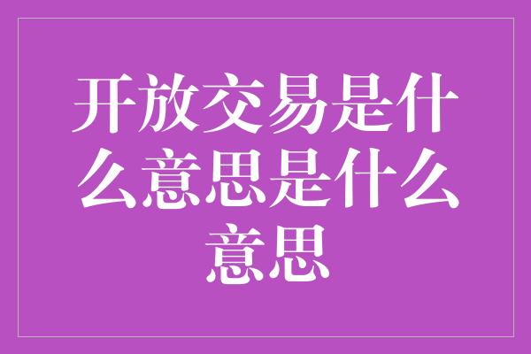 开放交易是什么意思是什么意思