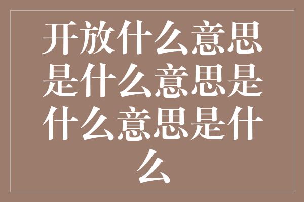 开放什么意思是什么意思是什么意思是什么