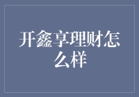 开鑫享理财：挖掘财富的开心果？还是理财界的鸡肋？