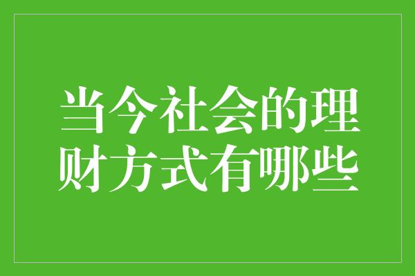 当今社会的理财方式有哪些