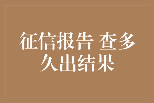 征信报告 查多久出结果