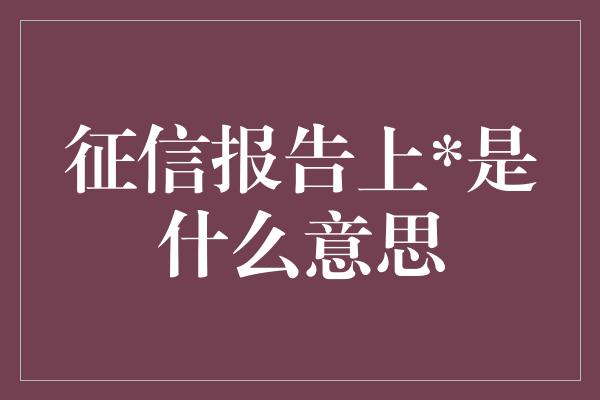 征信报告上*是什么意思