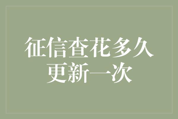 征信查花多久更新一次