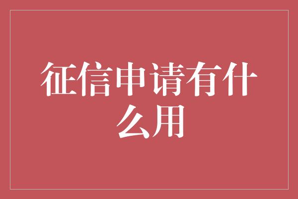 征信申请有什么用