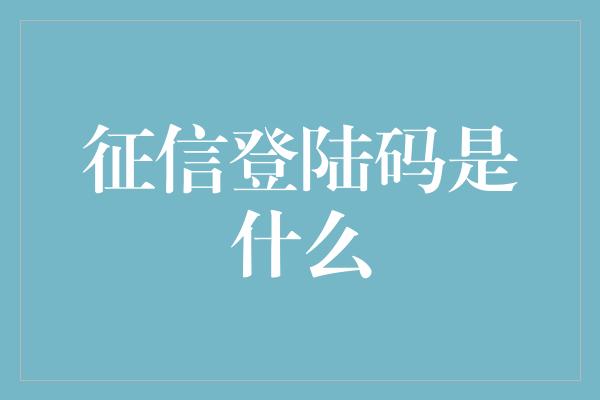 征信登陆码是什么