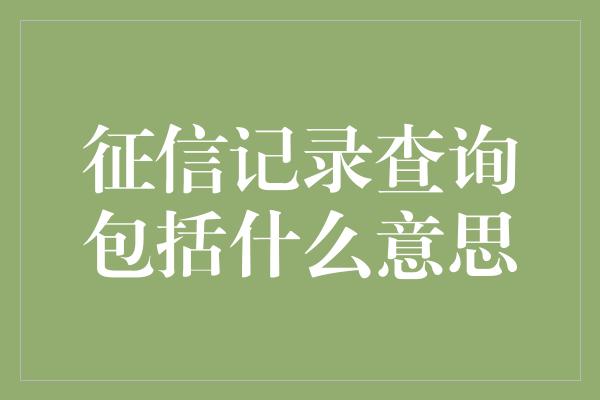 征信记录查询包括什么意思