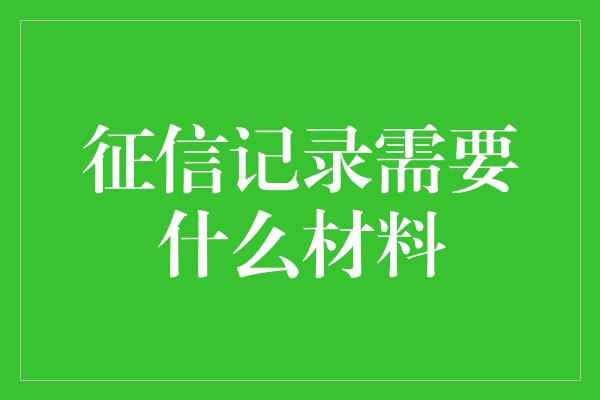 征信记录需要什么材料