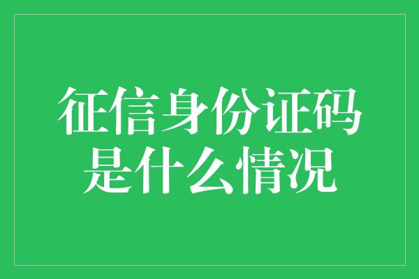 征信身份证码是什么情况