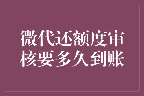 微代还额度审核要多久到账