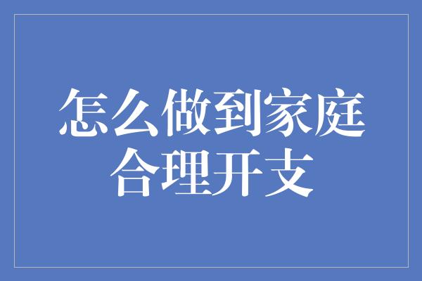 怎么做到家庭合理开支