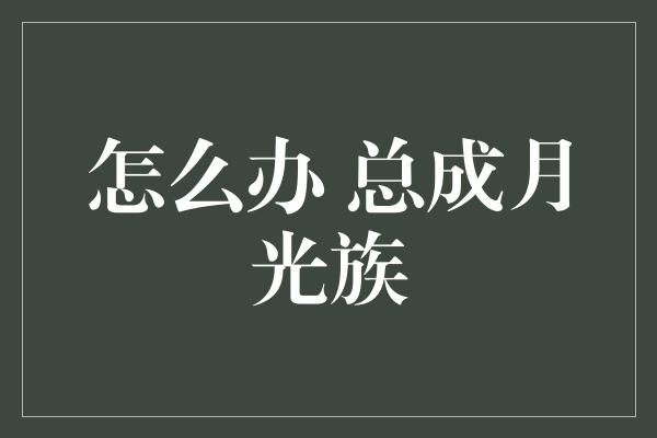 怎么办 总成月光族