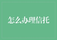 如何高效办理信托：步骤、要点与注意事项