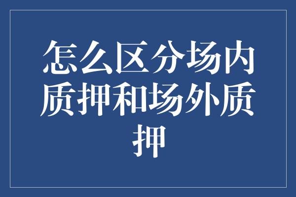 怎么区分场内质押和场外质押