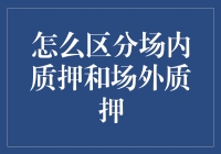 如何区分场内质押与场外质押：深入解析质押类型与市场应用