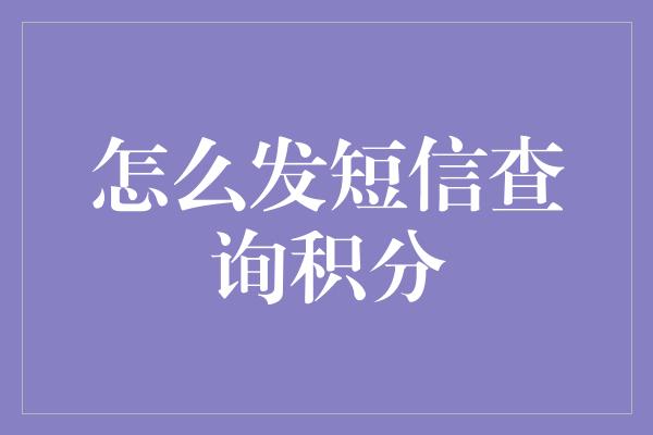 怎么发短信查询积分