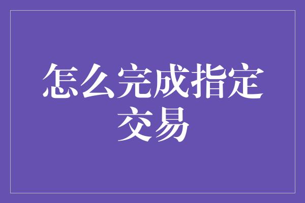 怎么完成指定交易