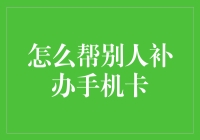 手把手教你：为他人补办手机卡的步骤与注意事项