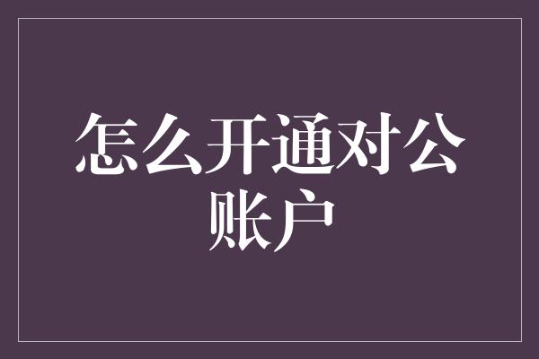 怎么开通对公账户