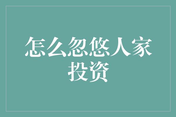 怎么忽悠人家投资