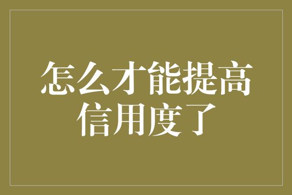 怎么才能提高信用度了