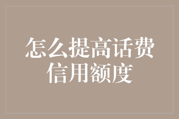 怎么提高话费信用额度