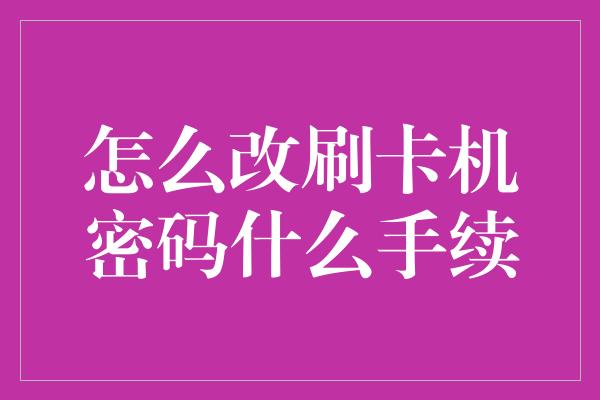 怎么改刷卡机密码什么手续