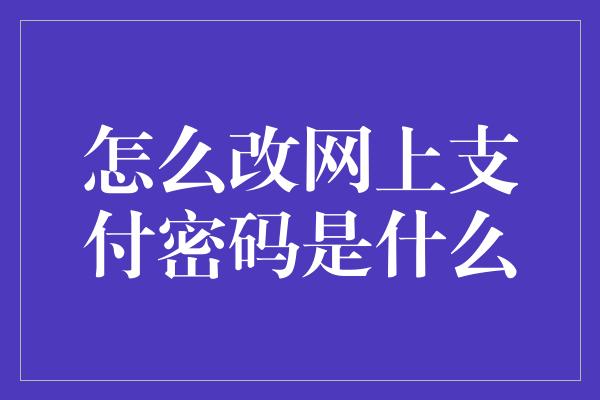 怎么改网上支付密码是什么