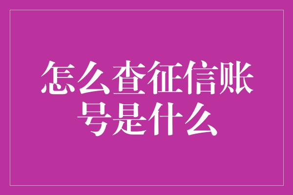 怎么查征信账号是什么