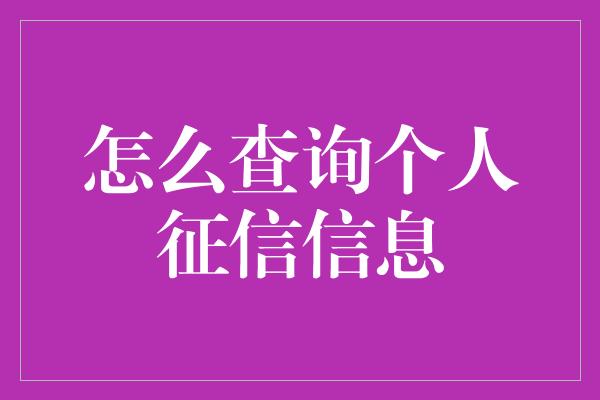 怎么查询个人征信信息