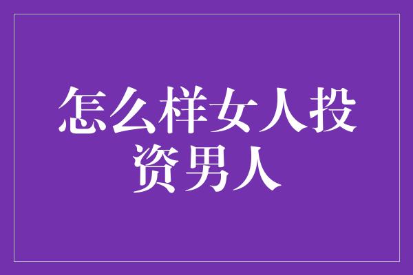 怎么样女人投资男人