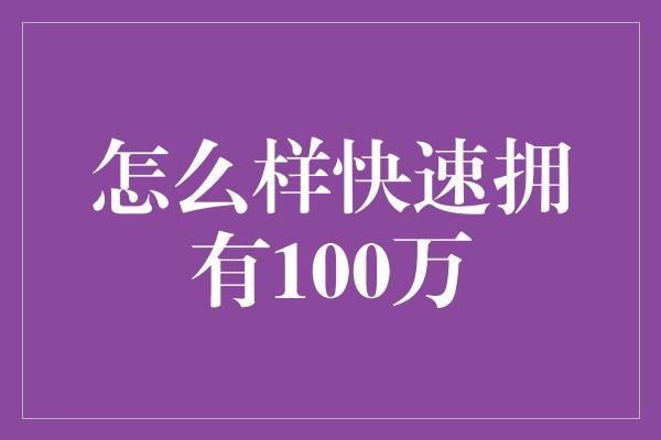 怎么样快速拥有100万