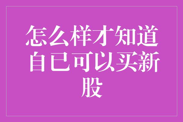 怎么样才知道自已可以买新股