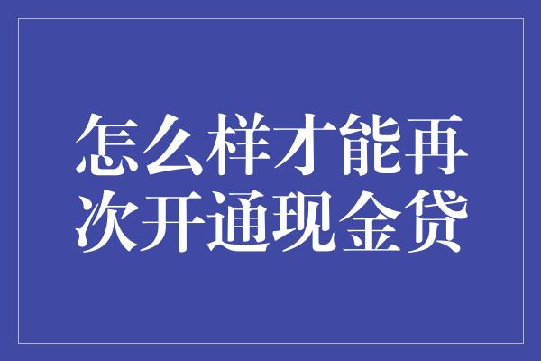 怎么样才能再次开通现金贷