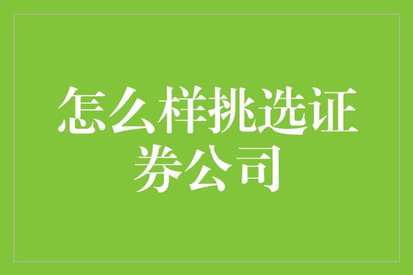 怎么样挑选证券公司