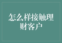 精准定位与有效沟通：接触理财客户的策略