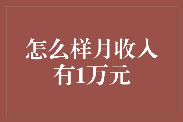 怎么样月收入有1万元