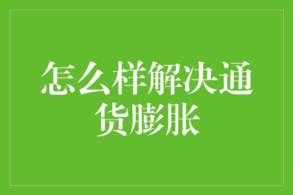 怎么样解决通货膨胀