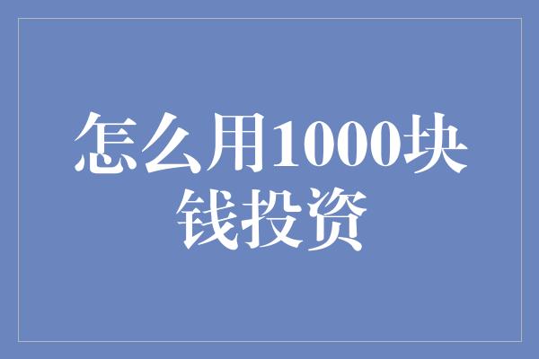 怎么用1000块钱投资