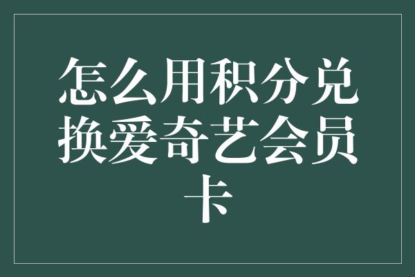 怎么用积分兑换爱奇艺会员卡