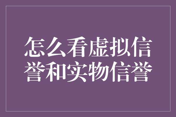 怎么看虚拟信誉和实物信誉