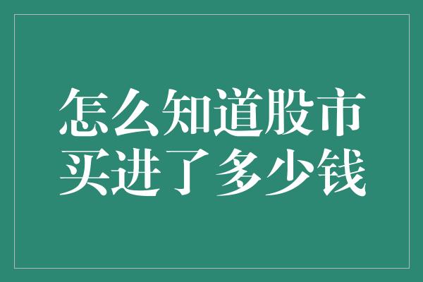 怎么知道股市买进了多少钱